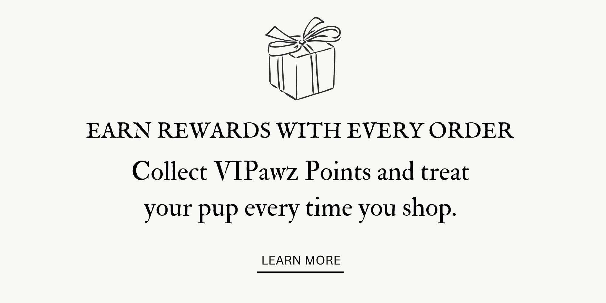 Gift box icon with the message: Earn rewards with every order. Collect VIPawz Points and treat your pup each time you shop. Learn more.